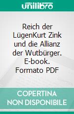 Reich der LügenKurt Zink und die Allianz der Wutbürger. E-book. Formato PDF ebook