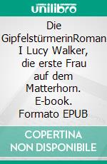 Die GipfelstürmerinRoman I Lucy Walker, die erste Frau auf dem Matterhorn. E-book. Formato EPUB ebook