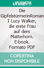 Die GipfelstürmerinRoman I Lucy Walker, die erste Frau auf dem Matterhorn. E-book. Formato PDF ebook