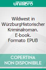 Wildwest in WürzburgHistorischer Kriminalroman. E-book. Formato EPUB ebook