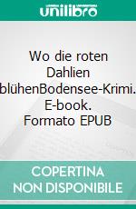 Wo die roten Dahlien blühenBodensee-Krimi. E-book. Formato EPUB ebook