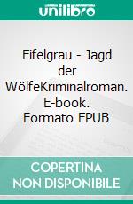 Eifelgrau - Jagd der WölfeKriminalroman. E-book. Formato EPUB ebook
