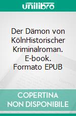 Der Dämon von KölnHistorischer Kriminalroman. E-book. Formato EPUB ebook