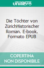 Die Töchter von ZürichHistorischer Roman. E-book. Formato EPUB ebook