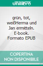 grün, tot, weißHerma und Jan ermitteln. E-book. Formato EPUB ebook