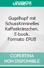 Gugelhupf mit SchussKriminelles Kaffeekränzchen. E-book. Formato EPUB ebook