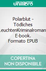 Polarblut - Tödliches LeuchtenKriminalroman. E-book. Formato EPUB ebook