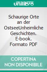 Schaurige Orte an der OstseeUnheimliche Geschichten. E-book. Formato PDF ebook