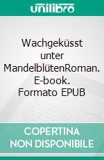 Wachgeküsst unter MandelblütenRoman. E-book. Formato EPUB ebook