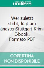 Wer zuletzt stirbt, lügt am längstenStuttgart-Krimi. E-book. Formato PDF ebook