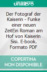 Der Fotograf der Kaiserin - Funke einer neuen ZeitEin Roman am Hof von Kaiserin Sisi. E-book. Formato PDF ebook