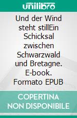 Und der Wind steht stillEin Schicksal zwischen Schwarzwald und Bretagne. E-book. Formato EPUB ebook