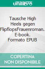 Tausche High Heels gegen FlipflopsFrauenroman. E-book. Formato EPUB ebook