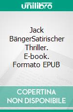 Jack BängerSatirischer Thriller. E-book. Formato EPUB ebook