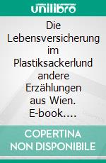 Die Lebensversicherung im Plastiksackerlund andere Erzählungen aus Wien. E-book. Formato EPUB ebook