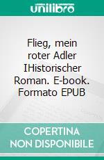 Flieg, mein roter Adler IHistorischer Roman. E-book. Formato EPUB ebook