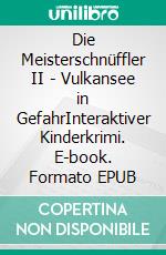 Die Meisterschnüffler II - Vulkansee in GefahrInteraktiver Kinderkrimi. E-book. Formato EPUB ebook di Harald Schneider