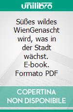 Süßes wildes WienGenascht wird, was in der Stadt wächst. E-book. Formato PDF