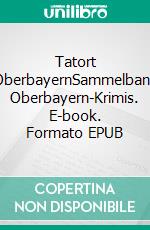 Tatort OberbayernSammelband Oberbayern-Krimis. E-book. Formato EPUB ebook di Caroline Sendele