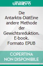 Die Antarktis-DiätEine andere Methode der Gewichtsreduktion. E-book. Formato EPUB ebook