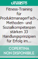 Fitness-Training für ProduktmanagerFach-, Methoden- und Sozialkompetenzen stärken 33 Handlungsprinzipien für Erfolg im Produktmanagement. E-book. Formato EPUB ebook di Ulrike Laubner