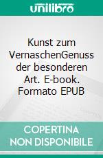 Kunst zum VernaschenGenuss der besonderen Art. E-book. Formato EPUB ebook di Dita Bichsel