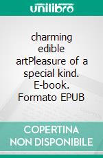 charming edible artPleasure of a special kind. E-book. Formato EPUB ebook di Dita Bichsel