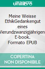 Meine Weisse EthikGedankengut eines Vierundzwanzigjährigen. E-book. Formato EPUB ebook