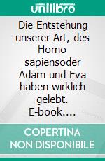 Die Entstehung unserer Art, des Homo sapiensoder Adam und Eva haben wirklich gelebt. E-book. Formato EPUB ebook