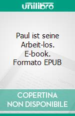 Paul ist seine Arbeit-los. E-book. Formato EPUB ebook di Stefano Teufel