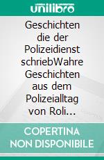 Geschichten die der Polizeidienst schriebWahre Geschichten aus dem Polizeialltag von Roli Christen. E-book. Formato EPUB ebook di Roland Christen