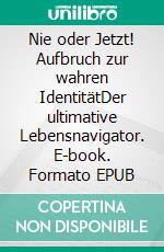 Nie oder Jetzt!  Aufbruch zur wahren IdentitätDer ultimative Lebensnavigator. E-book. Formato EPUB ebook
