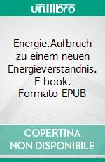 Energie.Aufbruch zu einem neuen Energieverständnis. E-book. Formato EPUB ebook