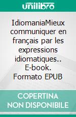 IdiomaniaMieux communiquer en français par les expressions idiomatiques.. E-book. Formato EPUB ebook di Marine Roffi