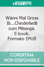 Wänni Mal Gross Bi...Chinderliedli zum Mitsingä. E-book. Formato EPUB ebook di Julia Pfyl