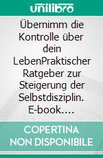 Übernimm die Kontrolle über dein LebenPraktischer Ratgeber zur Steigerung der Selbstdisziplin. E-book. Formato EPUB ebook