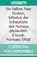 Ein halbes Paar Socken, bitteAus der Schatzkiste des Humors geplaudert. E-book. Formato EPUB ebook di Aurelio Anderson