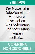 Die Mutter aller JobsVon einem Grossvater geschrieben... Was jedermann und jeder Mann wissen sollte!. E-book. Formato EPUB ebook di Walter Zibung