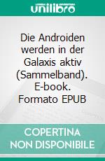 Die Androiden werden in der Galaxis aktiv (Sammelband). E-book. Formato EPUB