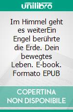 Im Himmel geht es weiterEin Engel berührte die Erde. Dein bewegtes Leben. E-book. Formato EPUB ebook