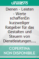 Dienen - Leisten - Werte schaffenEin kurzweiliger Ratgeber für das Gestalten und Steuern von Dienstleistungen. E-book. Formato EPUB ebook