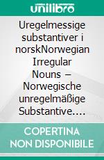 Uregelmessige substantiver i norskNorwegian Irregular Nouns – Norwegische unregelmäßige Substantive. E-book. Formato EPUB ebook