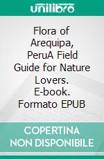 Flora of Arequipa, PeruA Field Guide for Nature Lovers. E-book. Formato EPUB ebook di Edgar Heim