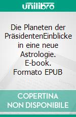Die Planeten der PräsidentenEinblicke in eine neue Astrologie. E-book. Formato EPUB ebook