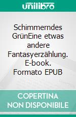 Schimmerndes GrünEine etwas andere Fantasyerzählung. E-book. Formato EPUB ebook