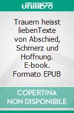 Trauern heisst liebenTexte von Abschied, Schmerz und Hoffnung. E-book. Formato EPUB ebook