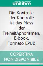 Die Kontrolle der Kontrolle ist das Mass der FreiheitAphorismen. E-book. Formato EPUB ebook di Andrea Mira Meneghin