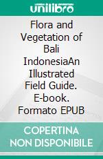 Flora and Vegetation of Bali IndonesiaAn Illustrated Field Guide. E-book. Formato EPUB ebook