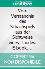 Vom Verständnis des Schachspiels aus der Sichtweise eines Hundes. E-book. Formato EPUB ebook di Roland M. Rupp