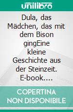 Dula, das Mädchen, das mit dem Bison gingEine kleine Geschichte aus der Steinzeit. E-book. Formato EPUB